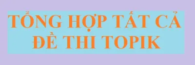 TỔNG HỢP ĐỀ THI TOPIK