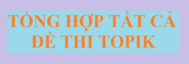 TỔNG HỢP ĐỀ THI TOPIK