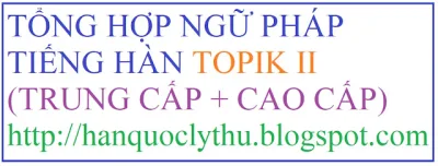 [Ngữ pháp TOPIK II] Tổng hợp tất cả ngữ pháp Tiếng Hàn Trung cấp và Cao cấp, Ngữ pháp TOPIK II