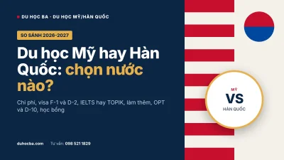 Du học Mỹ hay Hàn Quốc 2026-2027: so sánh chi phí, visa, làm thêm và học bổng