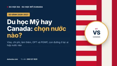 Du học Mỹ hay Canada 2026-2027: so sánh visa, chi phí, làm thêm và định cư